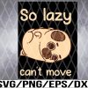 WTM 01 5 Pug So Lazy Can't Move Dog Appreciation Day Svg