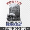 WTM 01 138 When I Die Don't Let Me Vote Democrat PNG, Funny Halloween PNG, Political Svg, Republican PNG, Cricut Design, Digital Cut Files