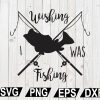 wtm12 01 115 Wishing I Was Fishing SVG, Fishing Quote SVG, Fishing SVG