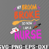WTM 01 12 My Broom Broke So Now I Am A Nurse, Spooky Nurse png, Stethoscope png, Halloween Nurse png, Svg, png, eps, dxf, digital download file