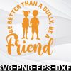 WTM 01 150 Be Better than a Bully, Be a Friend, United for Kindness, Orange Unity Day, Anti-bullying, Spread Kindness Svg, png, eps, dxf, digital