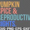 WTM 01 56 Pumpkin Spice and Reproductive Rights - Pro Choice, Feminist, Human Rights Svg, Eps, Png, Dxf, Digital Download