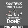 WTM 01 8 Some Times It Takes Me All Day To get Nothing Done Svg, Eps, Png, Dxf, Digital Download