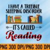 WTM 01 24 I have a Terrible Sleeping Disorder - It's Called Reading PNG, Digital Download