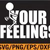 WTM 01 295 Fuck Your Feelings Funny Svg, Eps, Png, Dxf, Digital Download