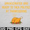 WTM 01 8 Unvaccinated And Ready To Talk Politics At Thanksgiving Svg, Eps, Png, Dxf, Digital Download