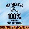 WTM 01 98 My Meat Is 100% Going In Your Mouth Today svg, funny, cookout svg Christmas Svg, Eps, Png, Dxf, Digital Download