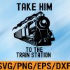 WTM 01 210 Take Him To The Train Station Svg, Eps, Png, Dxf, Digital Download