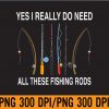 WTM 01 238 Yes I Really Do Need All These Fishing Rods PNG, Digital Download