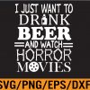 WTM 01 245 I just want to drink beer and watch horror movies Svg, Eps, Png, Dxf, Digital Download