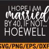 WTM 01 249 I Hope I Am Married By 40, If Not..Hoewell Apparel Svg, Eps, Png, Dxf, Digital Download