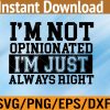 WTM 01 275 Im not opinionated Im just always right mens Svg, Eps, Png, Dxf, Digital Download