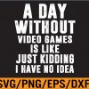 WTM 01 30 A DAY WITHOUT VIDEO GAMES IS LIKE, Funny Gaming Gamer Svg, Eps, Png, Dxf, Digital Download