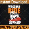 WTM 01 309 UTV We Gonna Ride Or What Funny Svg, Eps, Png, Dxf, Digital Download