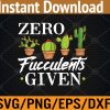 WTM 01 315 Funny Zero Fucculents Given Succulent Gardening Svg, Eps, Png, Dxf, Digital Download