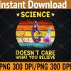 WTM 01 320 Science Doesn't Care What You Believe, Funny Science Teacher Svg, Eps, Png, Dxf, Digital Download