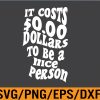 WTM 01 82 It Costs Zero Dollars To Be A Nice Person Trendy Costume Svg, Eps, Png, Dxf, Digital Download