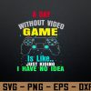 wtm 972 741 01 140 A Day Without Video Games Is Like, Funny Gamer Gift, Gaming Svg, Eps, Png, Dxf, Digital Download