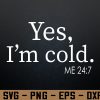 wtm 972 741 01 150 Yes I'm Cold Me 24 7 I Am Literally Freezing Always Cold Svg, Eps, Png, Dxf, Digital Download