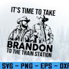 wtm 972 741 01 98 IT'S TIME TO TAKE BRANDON TO THE TRAIN STATION Svg, Eps, Png, Dxf, Digital Download