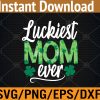 WTM 01 100 Luckiest Mom Ever Matching St Patty's Day Svg, Eps, Png, Dxf, Digital Download