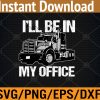 WTM 01 21 Mens Funny I'll Be In My Office Trucker Dad Svg, Eps, Png, Dxf, Digital Download