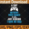 WTM 01 31 A Day Without Video Games Is Like, Funny Gamer Svg, Eps, Png, Dxf, Digital Download