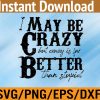 WTM 01 73 I May Be Crazy But Crazy Is Far Better Than Stupid Svg, Eps, Png, Dxf, Digital Download