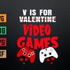 wtm 972 741 01 30 V Is For Video Games Funny Valentines Day Gamer Svg, Eps, Png, Dxf, Digital Download