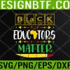 WTM 05 195 Black Educators Matter History Month Africa Teacher Svg, Eps, Png, Dxf, Digital Download