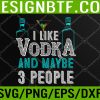 WTM 05 68 I Like Vodka And Maybe 3 People Funny Vodka Lover Svg, Eps, Png, Dxf, Digital Download