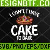 WTM 05 122 I cant i have Cake to Bake Cooking Baking Baker Svg, Eps, Png, Dxf, Digital Download