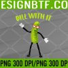 WTM 05 146 Dill With It Funny Pickle PNG, Digital Download