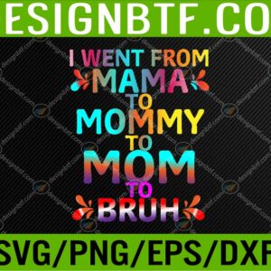 WTM 05 297 I Went From Mama To Mommy To Mom To Bruh Funny Mothers Day Svg, Eps, Png, Dxf, Digital Download