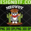 WTM 05 86 Meowdy Funny Texas Cowboy Cat Meow Howdy Mashup Cat Meme PNG, Digital Download
