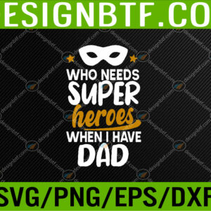 WTM 05 106 Who Needs Superheroes When I Have Dad Father Daddy Papa Svg, Eps, Png, Dxf, Digital Download
