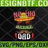 WTM 05 120 Nacho Average Dad Mexican Daddy Cinco de Mayo Father Fiesta Svg, Eps, Png, Dxf, Digital Download