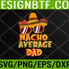 WTM 05 124 Nacho Average Dad Funny Cinco De Mayo Daddy Svg, Eps, Png, Dxf, Digital Download