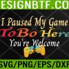 WTM 05 151 I Paused My Game To Be Here You Are Welcome - Funny Gamer Svg, Eps, Png, Dxf, Digital Download