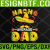 WTM 05 16 Nacho Average Dad Mexican Daddy Cinco de Mayo Father Fiesta Svg, Eps, Png, Dxf, Digital Download