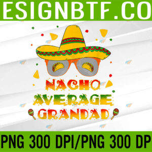 WTM 05 17 Nacho Average Grandad Cinco De Mayo Mexican Grandad Sombrero PNG, Digital Download