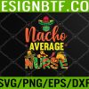 WTM 05 20 Funny Nacho Average Nurse Funny Cinco De Mayo Nurse Svg, Eps, Png, Dxf, Digital Download