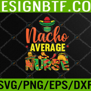 Funny Nacho Average Nurse Funny Cinco De Mayo Nurse Svg, Eps, Png, Dxf, Digital Download