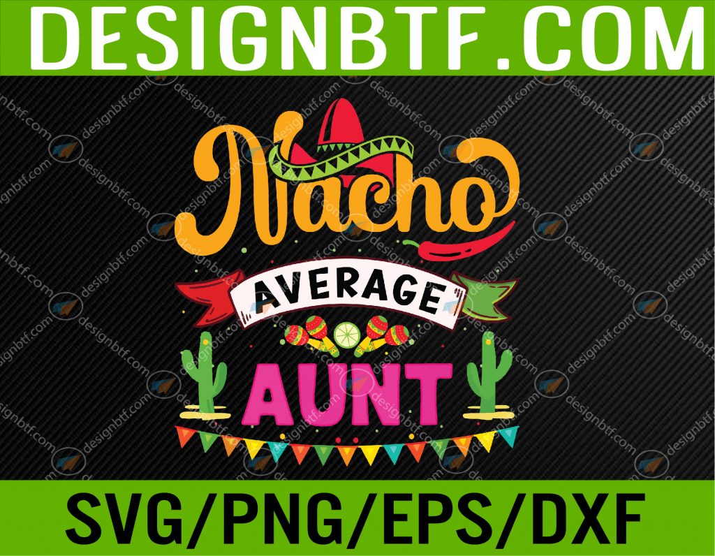 Aunt – Nacho average – Cinco De Mayo Svg, Eps, Png, Dxf, Digital ...