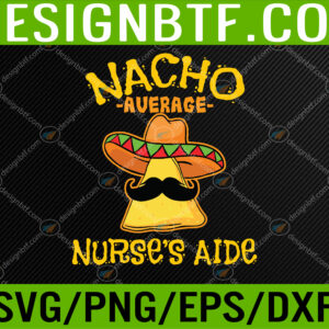 Nacho Average Nurse’s Aide CNA Cinco De Mayo Mexican Fiesta Svg, Eps, Png, Dxf, Digital Download