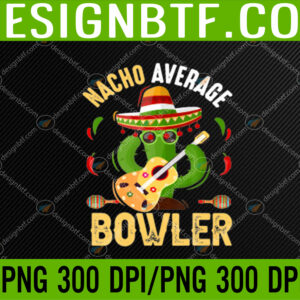 WTM 05 23 Funny Nacho Average Bowler Cinco De Mayo Sombrero Mexican PNG, Digital Download