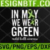 WTM 05 245 In May We Wear Green For Mental Health Awareness Month Svg, Eps, Png, Dxf, Digital Download