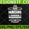 WTM 05 25 Nacho Average Bookkeeper Fun Gift Cinco De Mayo Svg, Eps, Png, Dxf, Digital Download