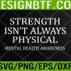 WTM 05 263 STRENGTH ISN'T ALWAYS PHYSICAL Mental Health Awareness Svg, Eps, Png, Dxf, Digital Download