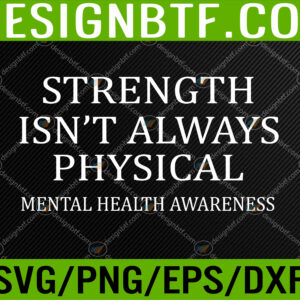 WTM 05 263 STRENGTH ISN'T ALWAYS PHYSICAL Mental Health Awareness Svg, Eps, Png, Dxf, Digital Download
